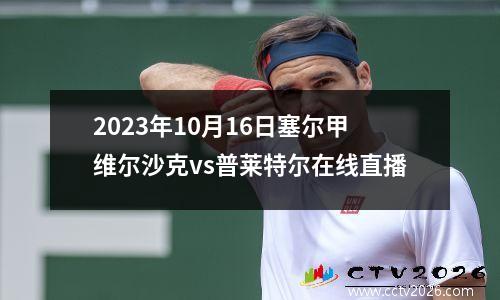 2023年10月16日塞尔甲维尔沙克vs普莱特尔在线直播