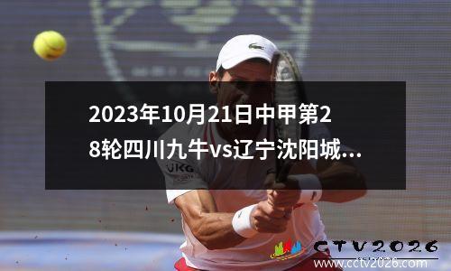 2023年10月21日中甲第28轮四川九牛vs辽宁沈阳城市在线直播