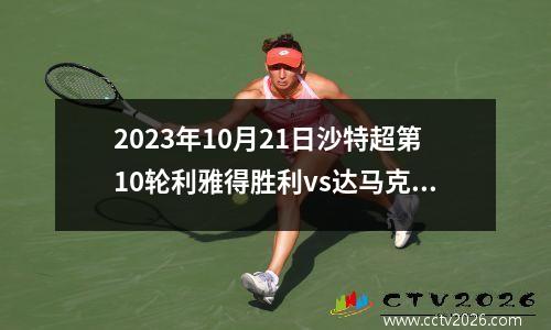 2023年10月21日沙特超第10轮利雅得胜利vs达马克在线直播