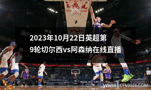 2023年10月22日英超第9轮切尔西vs阿森纳在线直播