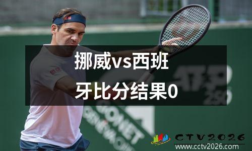 挪威vs西班牙比分结果0