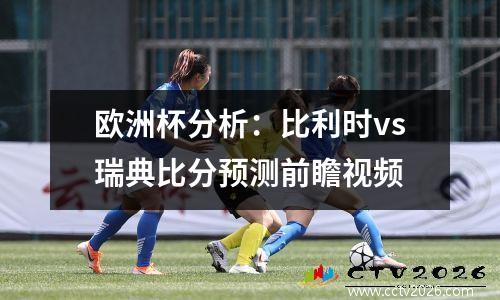 欧洲杯分析：比利时vs瑞典比分预测前瞻视频