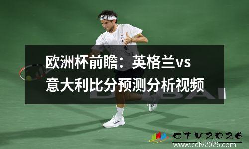 欧洲杯前瞻：英格兰vs意大利比分预测分析视频
