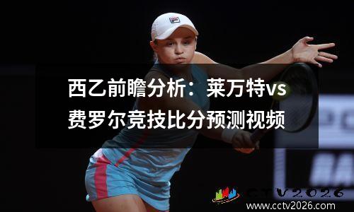 西乙前瞻分析：莱万特vs费罗尔竞技比分预测视频