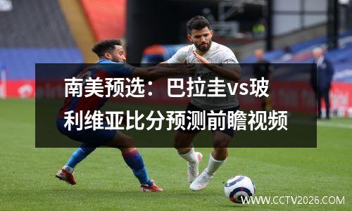 南美预选：巴拉圭vs玻利维亚比分预测前瞻视频
