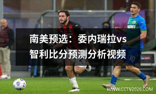南美预选：委内瑞拉vs智利比分预测分析视频