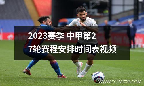 2023赛季 中甲第27轮赛程安排时间表视频