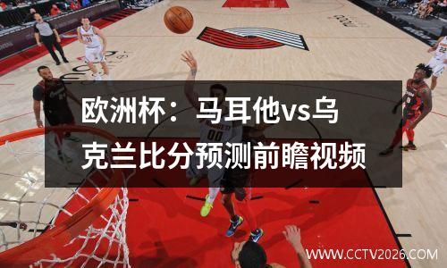 欧洲杯：马耳他vs乌克兰比分预测前瞻视频