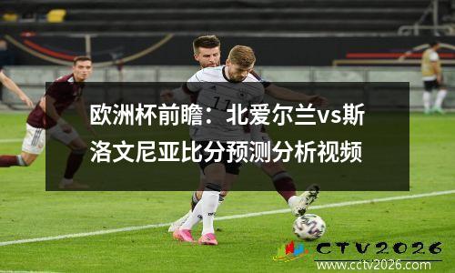 欧洲杯前瞻：北爱尔兰vs斯洛文尼亚比分预测分析视频