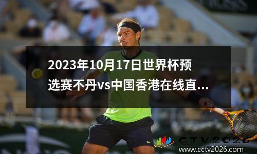 2023年10月17日世界杯预选赛不丹vs中国香港在线直播