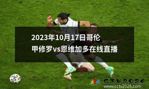 2023年10月17日哥伦甲修罗vs恩维加多在线直播