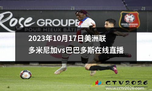 2023年10月17日美洲联多米尼加vs巴巴多斯在线直播