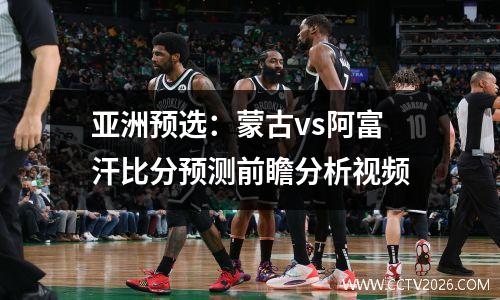 亚洲预选：蒙古vs阿富汗比分预测前瞻分析视频