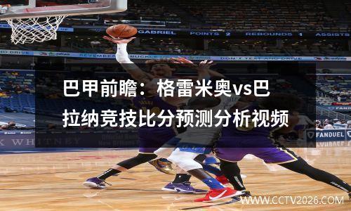 巴甲前瞻：格雷米奥vs巴拉纳竞技比分预测分析视频