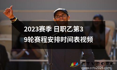 2023赛季 日职乙第39轮赛程安排时间表视频