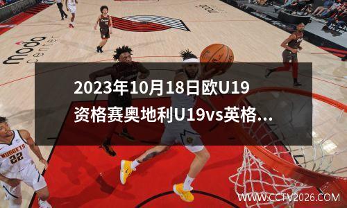 2023年10月18日欧U19资格赛奥地利U19vs英格兰U19在线直播