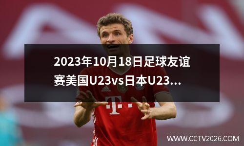 2023年10月18日足球友谊赛美国U23vs日本U23在线直播