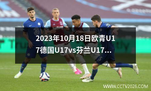 2023年10月18日欧青U17德国U17vs芬兰U17在线直播