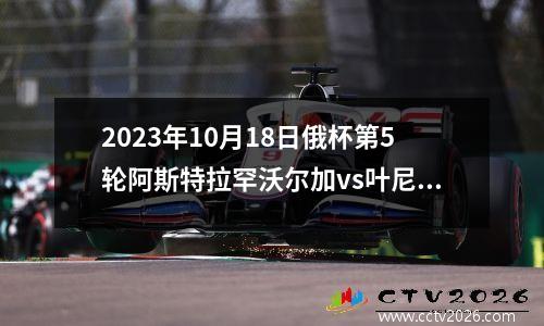2023年10月18日俄杯第5轮阿斯特拉罕沃尔加vs叶尼塞在线直播