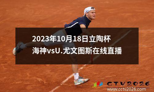 2023年10月18日立陶杯海神vsU.尤文图斯在线直播