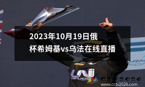 2023年10月19日俄杯希姆基vs乌法在线直播