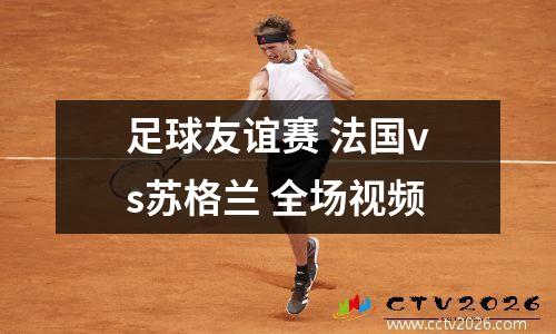 足球友谊赛 法国vs苏格兰 全场视频