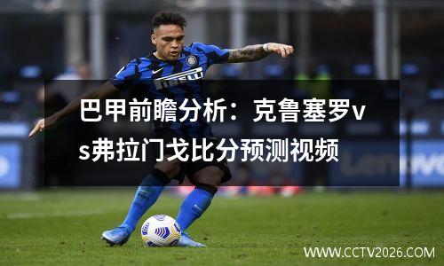 巴甲前瞻分析：克鲁塞罗vs弗拉门戈比分预测视频