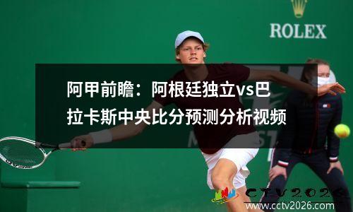 阿甲前瞻：阿根廷独立vs巴拉卡斯中央比分预测分析视频