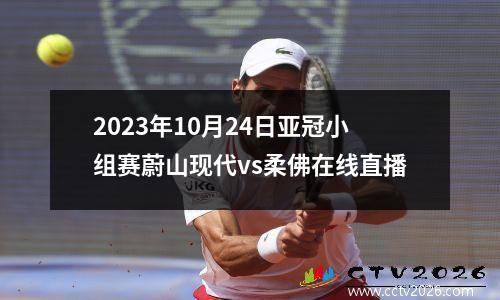 2023年10月24日亚冠小组赛蔚山现代vs柔佛在线直播