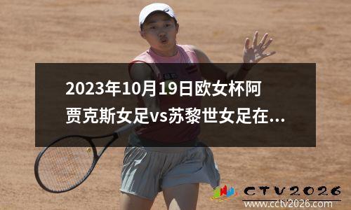 2023年10月19日欧女杯阿贾克斯女足vs苏黎世女足在线直播