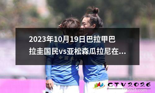 2023年10月19日巴拉甲巴拉圭国民vs亚松森瓜拉尼在线直播