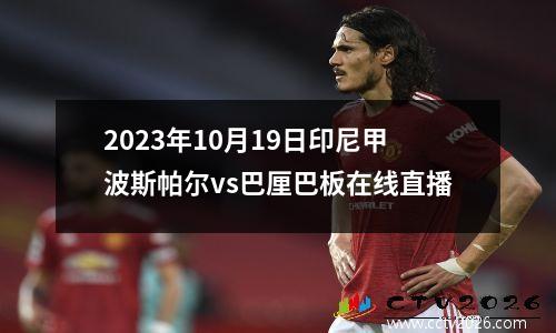2023年10月19日印尼甲波斯帕尔vs巴厘巴板在线直播