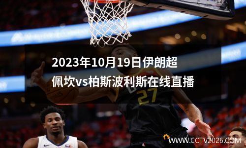 2023年10月19日伊朗超佩坎vs柏斯波利斯在线直播