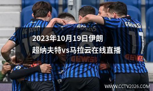 2023年10月19日伊朗超纳夫特vs马拉云在线直播