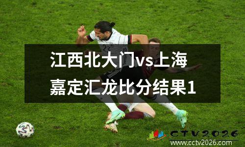 江西北大门vs上海嘉定汇龙比分结果1