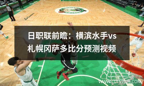 日职联前瞻：横滨水手vs札幌冈萨多比分预测视频