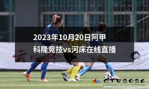 2023年10月20日阿甲科隆竞技vs河床在线直播