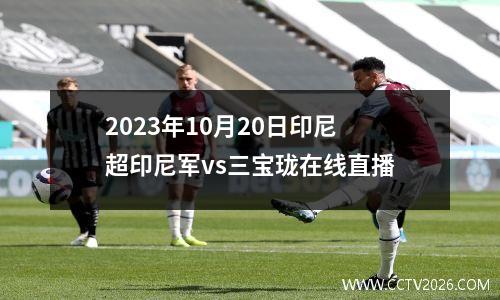 2023年10月20日印尼超印尼军vs三宝珑在线直播