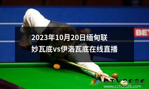 2023年10月20日缅甸联妙瓦底vs伊洛瓦底在线直播