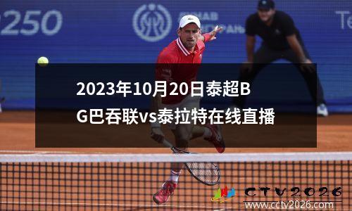 2023年10月20日泰超BG巴吞联vs泰拉特在线直播