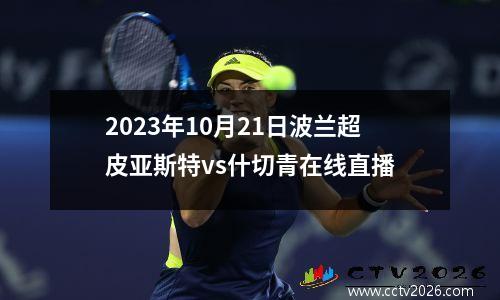 2023年10月21日波兰超皮亚斯特vs什切青在线直播