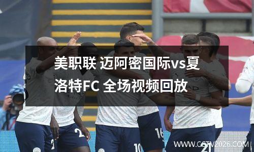 美职联 迈阿密国际vs夏洛特FC 全场视频回放