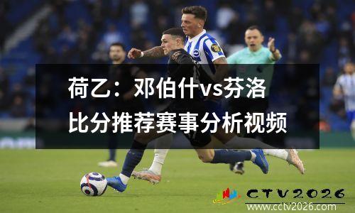 荷乙：邓伯什vs芬洛 比分推荐赛事分析视频