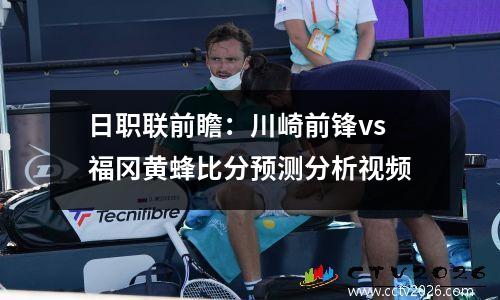 日职联前瞻：川崎前锋vs福冈黄蜂比分预测分析视频