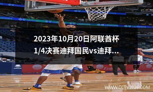 2023年10月20日阿联酋杯1/4决赛迪拜国民vs迪拜祈祷在线直播