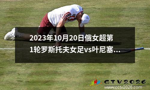 2023年10月20日俄女超第1轮罗斯托夫女足vs叶尼塞女足在线直播