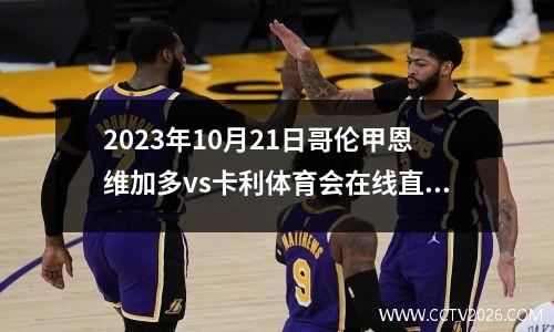 2023年10月21日哥伦甲恩维加多vs卡利体育会在线直播