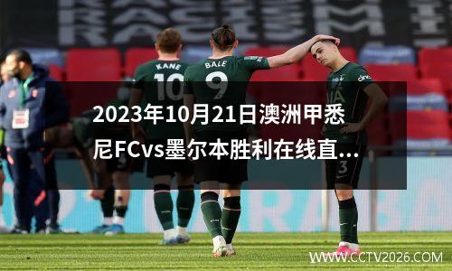 2023年10月21日澳洲甲悉尼FCvs墨尔本胜利在线直播