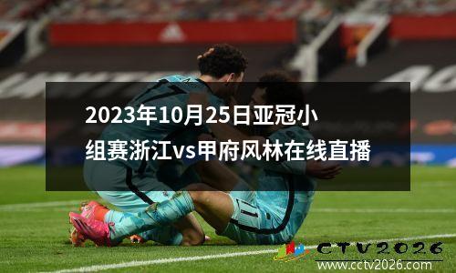 2023年10月25日亚冠小组赛浙江vs甲府风林在线直播