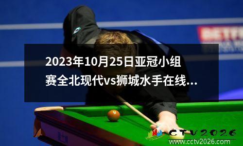 2023年10月25日亚冠小组赛全北现代vs狮城水手在线直播